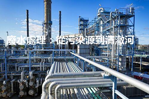 廢水處理：從污染源到清澈河流，誰能解開這個(gè)奇跡？